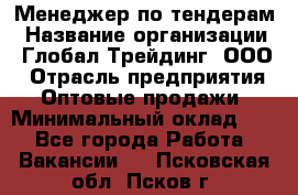 Менеджер по тендерам › Название организации ­ Глобал Трейдинг, ООО › Отрасль предприятия ­ Оптовые продажи › Минимальный оклад ­ 1 - Все города Работа » Вакансии   . Псковская обл.,Псков г.